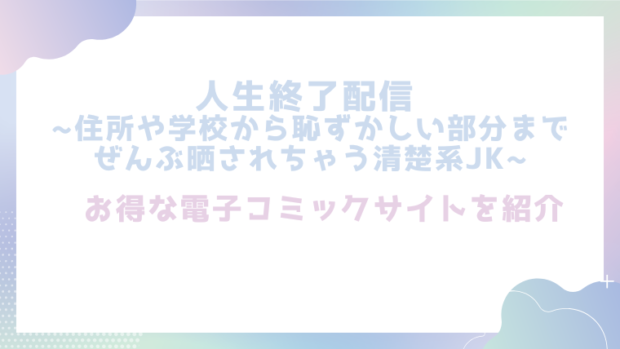 人生終了配信 ~住所や学校から恥ずかしい部分までぜんぶ晒されちゃう清楚系JK~を無料でrawやhitomiでエロ漫画が読めるか徹底調査!(どろり庵)